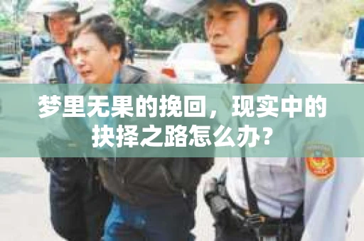 梦里无果的挽回，现实中的抉择之路怎么办？