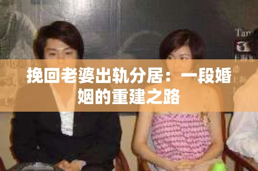 挽回老婆出轨分居：一段婚姻的重建之路