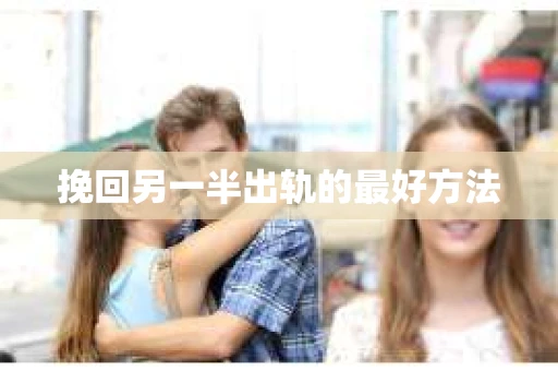 挽回另一半出轨的最好方法