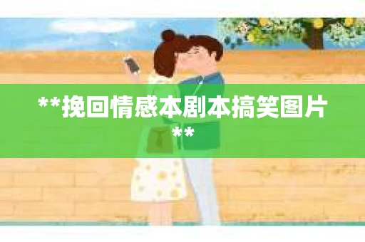 **挽回情感本剧本搞笑图片**