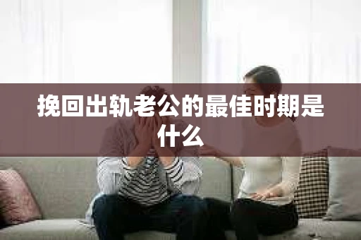 挽回出轨老公的最佳时期是什么