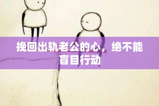挽回出轨老公的心，绝不能盲目行动