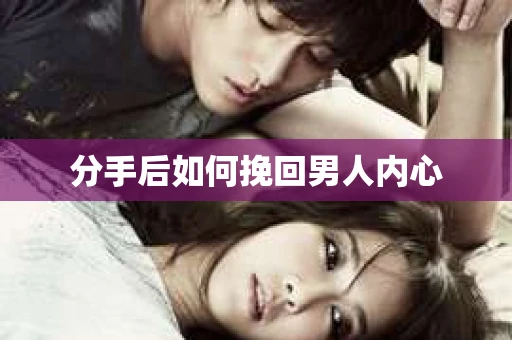 分手后如何挽回男人内心 分手后如何挽回男人内心