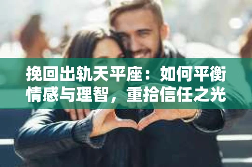挽回出轨天平座：如何平衡情感与理智，重拾信任之光