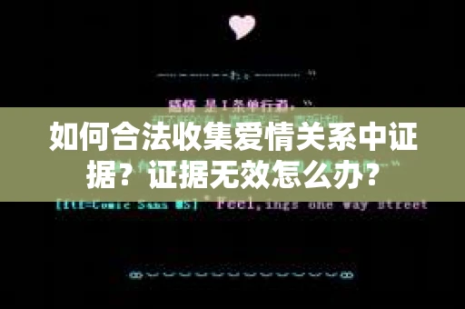 如何合法收集爱情关系中证据？证据无效怎么办？