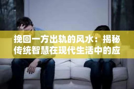 挽回一方出轨的风水：揭秘传统智慧在现代生活中的应用