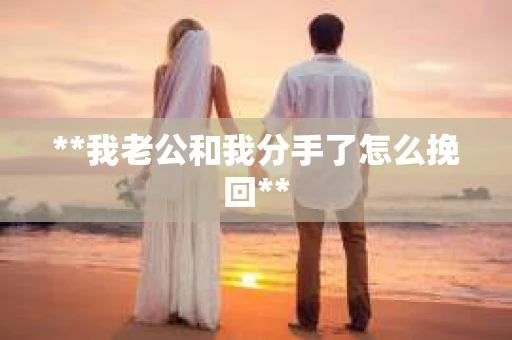 **我老公和我分手了怎么挽回**