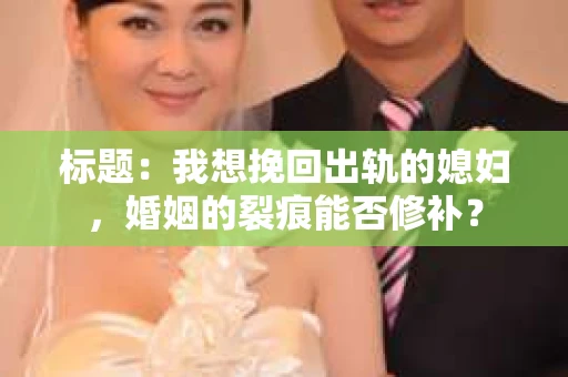 标题：我想挽回出轨的媳妇，婚姻的裂痕能否修补？