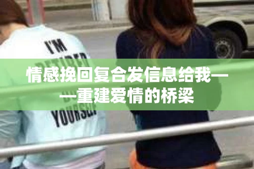 情感挽回复合发信息给我——重建爱情的桥梁 情感挽回复合发信息给我——重建爱情的桥梁