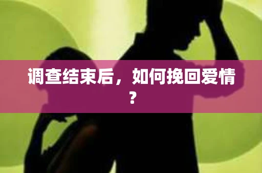 调查结束后,如何挽回爱情? 调查结束后,如何挽回爱情?