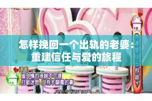 怎样挽回一个出轨的老婆：重建信任与爱的旅程