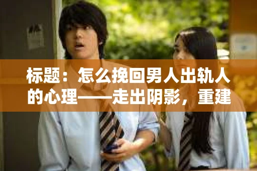 标题：怎么挽回男人出轨人的心理——走出阴影，重建信任