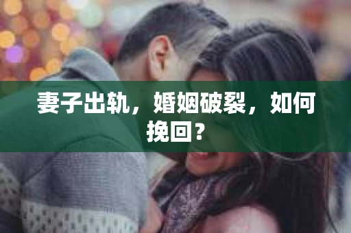 妻子出轨，婚姻破裂，如何挽回？