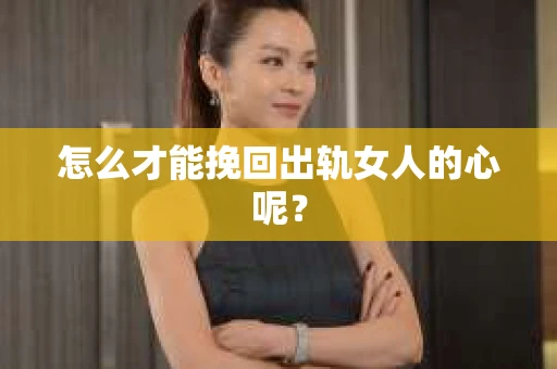 怎么才能挽回出轨女人的心呢？