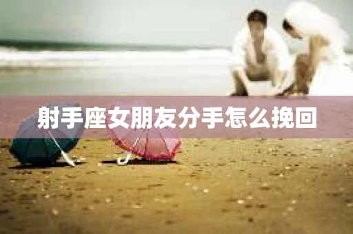 射手座女朋友分手怎么挽回