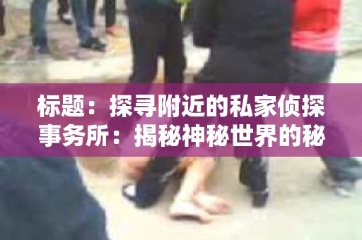 标题：探寻附近的私家侦探事务所：揭秘神秘世界的秘密通道