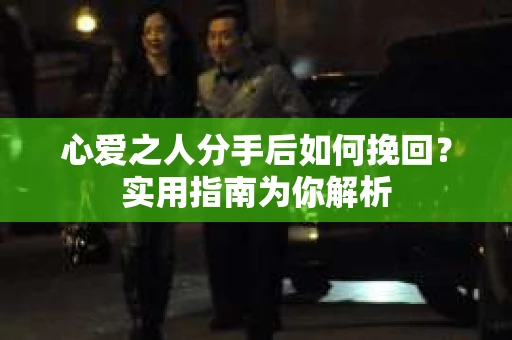 心爱之人分手后如何挽回？实用指南为你解析