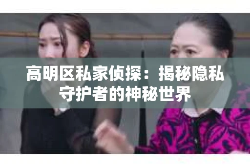 高明区私家侦探：揭秘隐私守护者的神秘世界