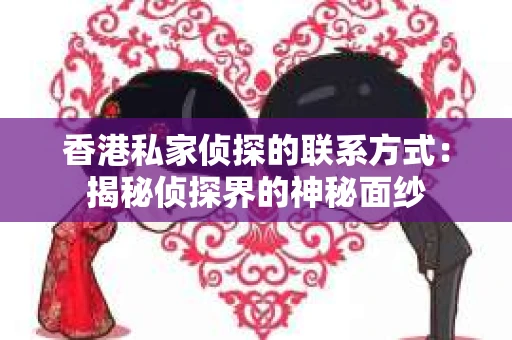 香港私家侦探的联系方式：揭秘侦探界的神秘面纱