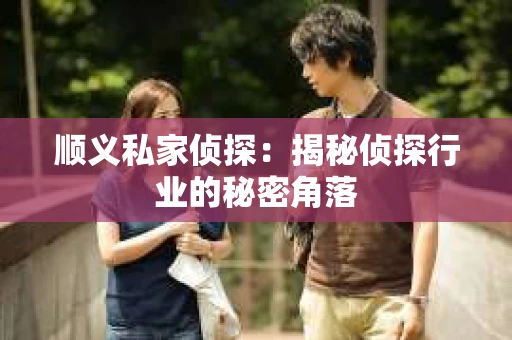 顺义私家侦探：揭秘侦探行业的秘密角落