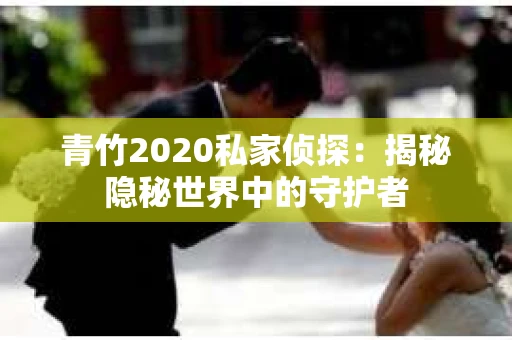 青竹2020私家侦探：揭秘隐秘世界中的守护者