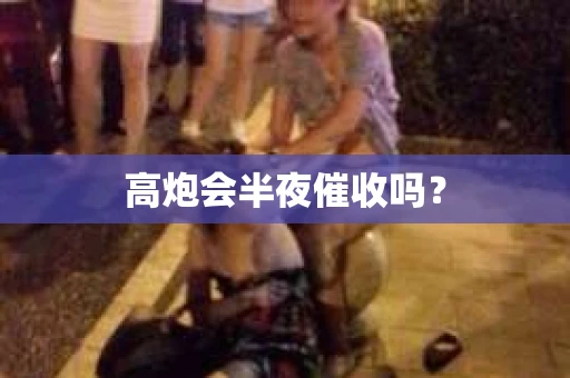 高炮会半夜催收吗？