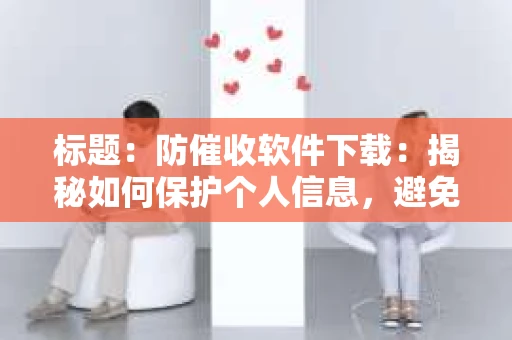 标题：防催收软件下载：揭秘如何保护个人信息，避免骚扰电话