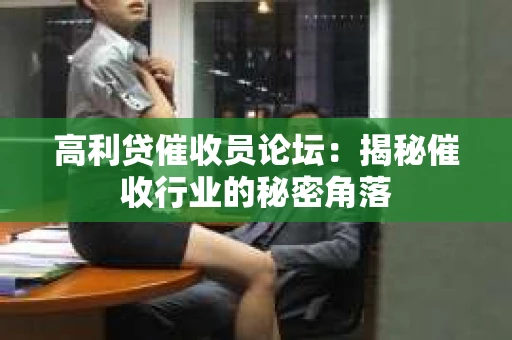 高利贷催收员论坛：揭秘催收行业的秘密角落