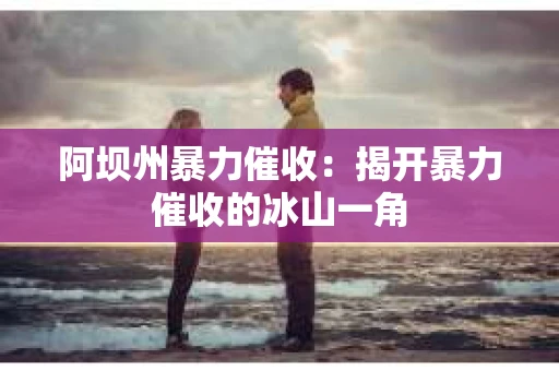 阿坝州暴力催收：揭开暴力催收的冰山一角