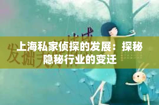 上海私家侦探的发展：探秘隐秘行业的变迁