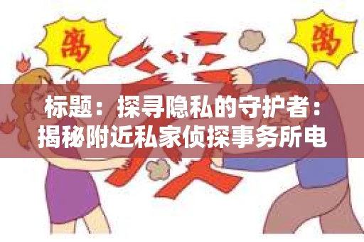标题：探寻隐私的守护者：揭秘附近私家侦探事务所电话