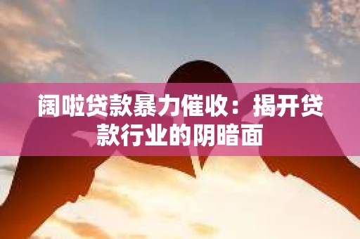阔啦贷款暴力催收：揭开贷款行业的阴暗面