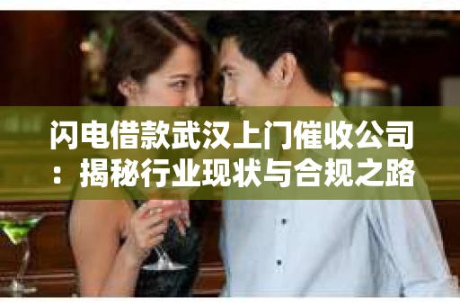 闪电借款武汉上门催收公司：揭秘行业现状与合规之路