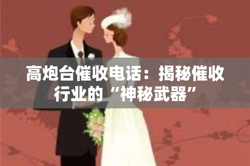 高炮台催收电话：揭秘催收行业的“神秘武器”