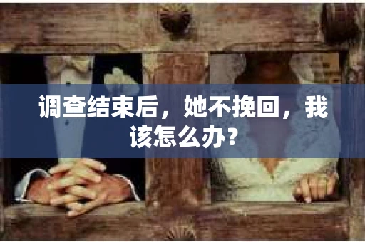 调查结束后，她不挽回，我该怎么办？