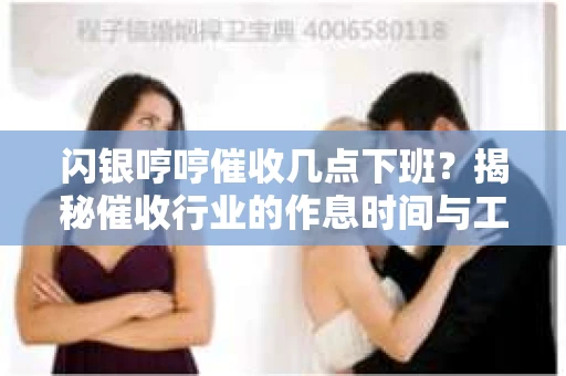 闪银哼哼催收几点下班？揭秘催收行业的作息时间与工作状态