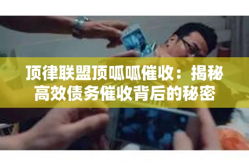 顶律联盟顶呱呱催收：揭秘高效债务催收背后的秘密