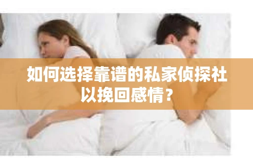 如何选择靠谱的私家侦探社以挽回感情？