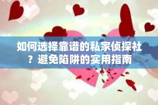 如何选择靠谱的私家侦探社?避免陷阱的实用指南 如何选择靠谱的私家侦探社?避免陷阱的实用指南