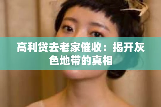 高利贷去老家催收：揭开灰色地带的真相