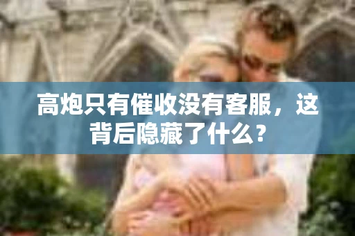 高炮只有催收没有客服，这背后隐藏了什么？