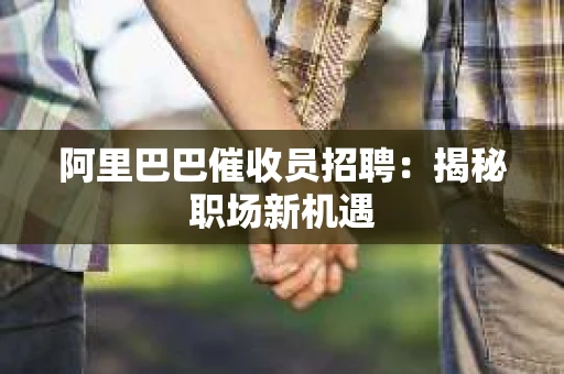 阿里巴巴催收员招聘:揭秘职场新机遇 阿里巴巴催收员招聘:揭秘职场新机遇