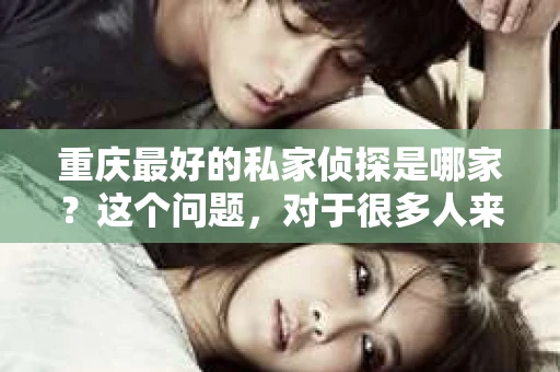 重庆最好的私家侦探是哪家？这个问题，对于很多人来说，可能是一个出于无奈的选择。在这个快节奏的社会，有些人可能因为婚姻、家庭、工作等原因，需要寻求私家侦探的帮助。那么，在重庆，哪家私家侦探是众人眼中的佼佼者呢？今天，我就来和大家聊聊这个话题。