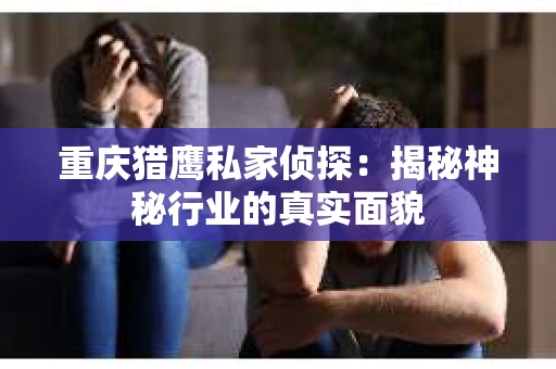 重庆猎鹰私家侦探：揭秘神秘行业的真实面貌
