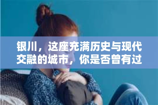 银川，这座充满历史与现代交融的城市，你是否曾有过这样的疑问：银川有私家侦探公司吗？今天，就让我带你一起揭开这个谜团。