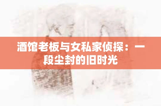 酒馆老板与女私家侦探：一段尘封的旧时光