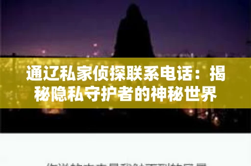 通辽私家侦探联系电话:揭秘隐私守护者的神秘世界 通辽私家侦探联系电话:揭秘隐私守护者的神秘世界