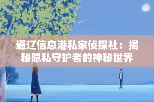 通辽信息港私家侦探社：揭秘隐私守护者的神秘世界