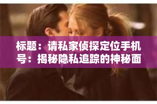 标题：请私家侦探定位手机号：揭秘隐私追踪的神秘面纱