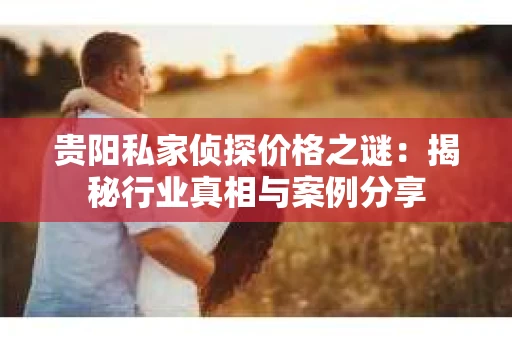 贵阳私家侦探价格之谜：揭秘行业真相与案例分享